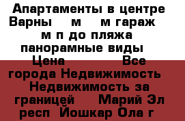 Апартаменты в центре Варны 124м2 38м2гараж, 10м/п до пляжа, панорамные виды. › Цена ­ 65 000 - Все города Недвижимость » Недвижимость за границей   . Марий Эл респ.,Йошкар-Ола г.